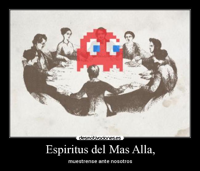 Espiritus del Mas Alla, - muestrense ante nosotros