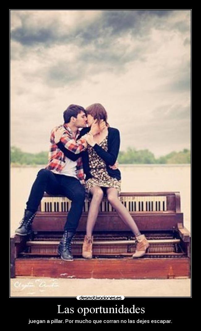 Las oportunidades - juegan a pillar. Por mucho que corran no las dejes escapar.
