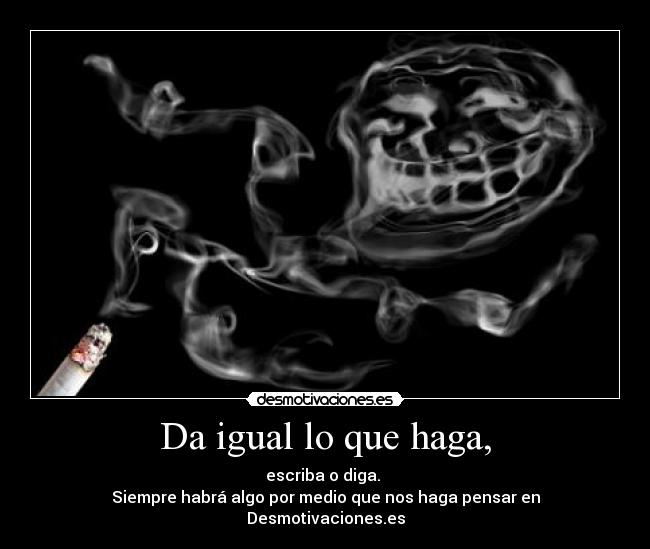 Da igual lo que haga, -