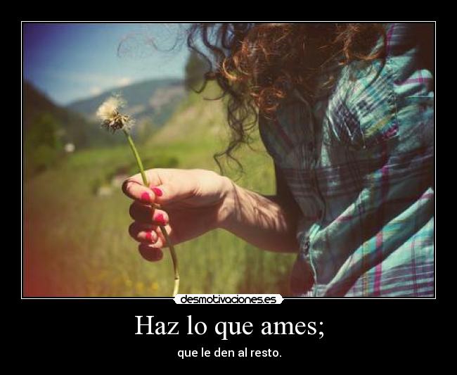 Haz lo que ames; -