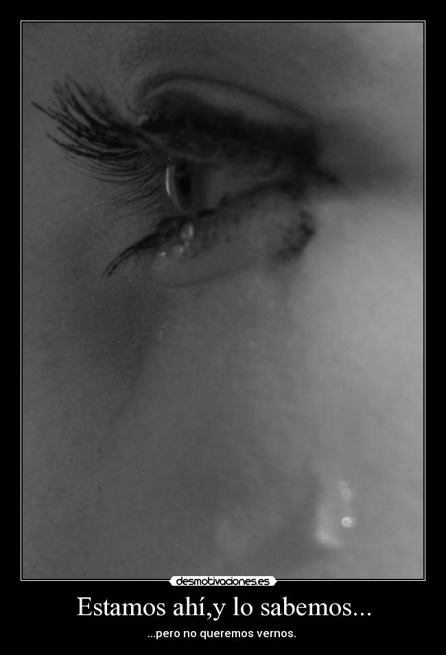 Estamos ahí,y lo sabemos... - ...pero no queremos vernos.