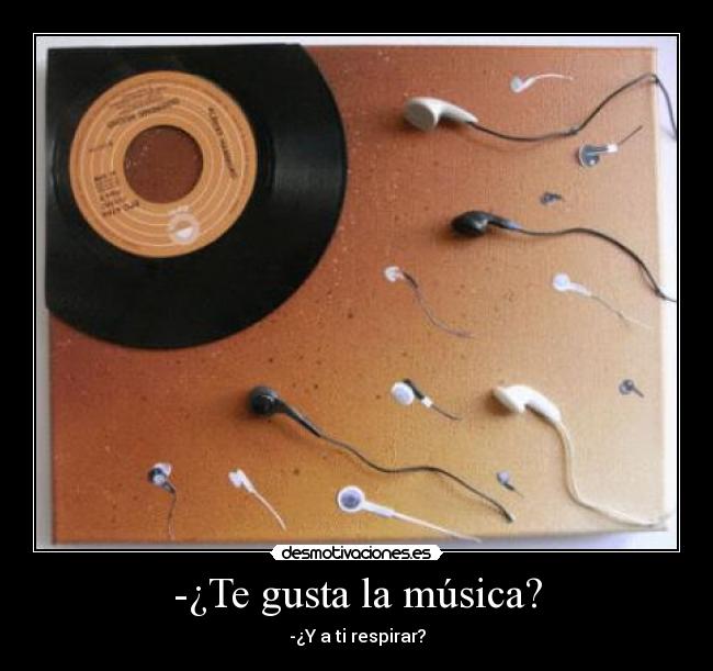 -¿Te gusta la música? - -¿Y a ti respirar?