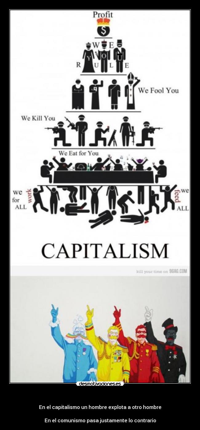 - En el capitalismo un hombre explota a otro hombre
En el comunismo pasa justamente lo contrario