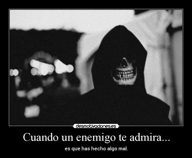 Cuando un enemigo te admira... -