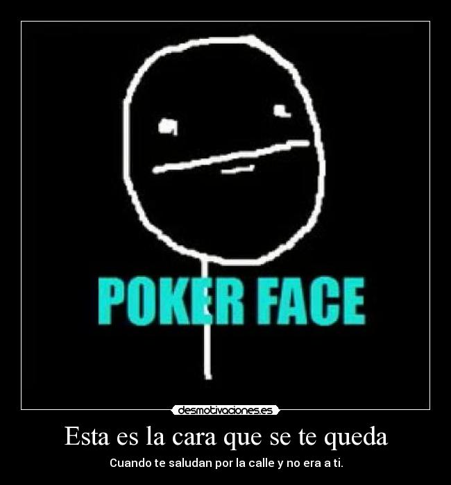 Esta es la cara que se te queda - Cuando te saludan por la calle y no era a ti.