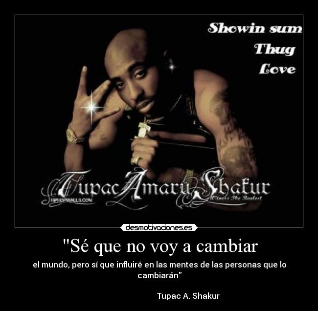 Sé que no voy a cambiar - el mundo, pero sí que influiré en las mentes de las personas que lo cambiarán
                                                                                                     Tupac A. Shakur