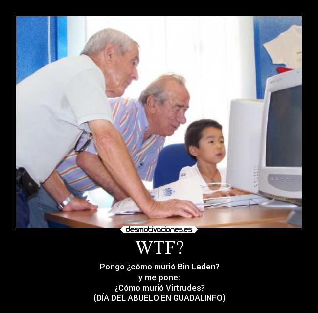 WTF? - Pongo ¿cómo murió Bin Laden?
y me pone:
¿Cómo murió Virtrudes?
(DÍA DEL ABUELO EN GUADALINFO)