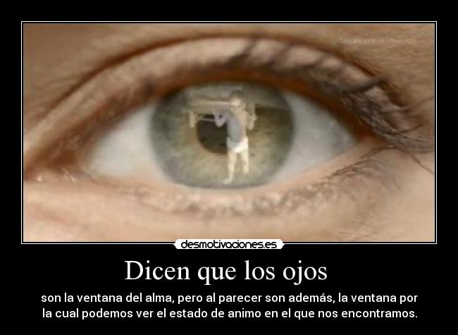 Dicen que los ojos  - son la ventana del alma, pero al parecer son además, la ventana por
la cual podemos ver el estado de animo en el que nos encontramos.