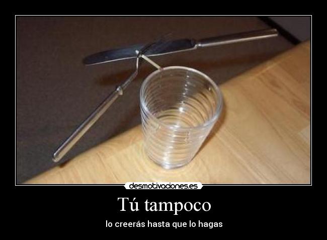 Tú tampoco - lo creerás hasta que lo hagas