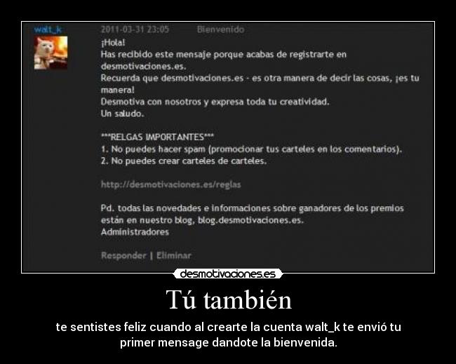 Tú también - te sentistes feliz cuando al crearte la cuenta walt_k te envió tu
primer mensage dandote la bienvenida.