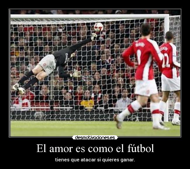 El amor es como el fútbol - tienes que atacar si quieres ganar.