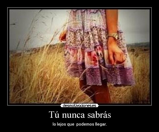 Tú nunca sabrás - lo lejos que podemos llegar.