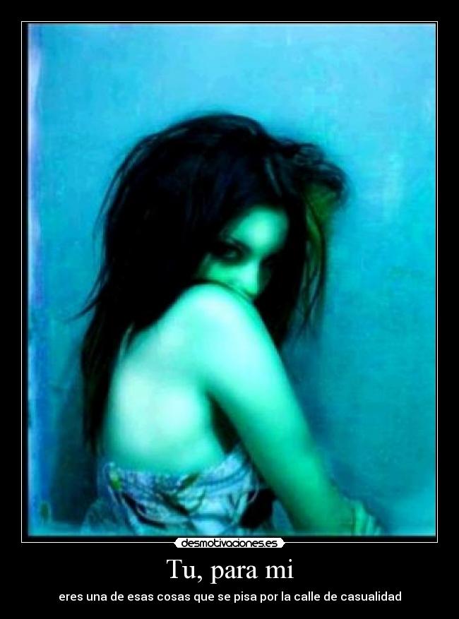Tu, para mi - eres una de esas cosas que se pisa por la calle de casualidad