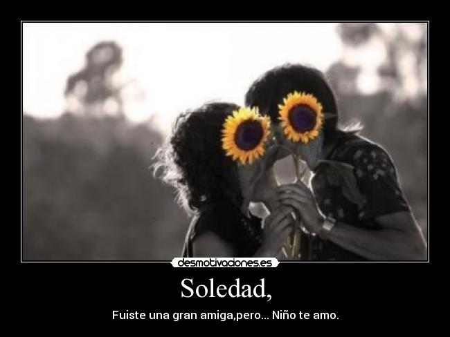 Soledad, - Fuiste una gran amiga,pero... Niño te amo.