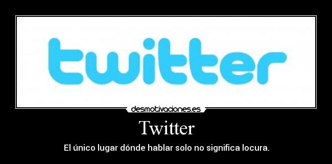Twitter - El único lugar dónde hablar solo no significa locura.