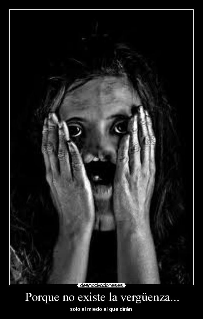 Porque no existe la vergüenza... - solo el miedo al que dirán 