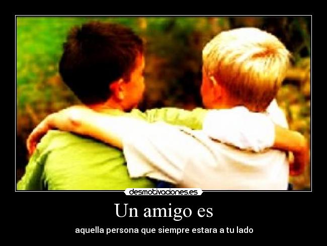 Un amigo es - aquella persona que siempre estara a tu lado