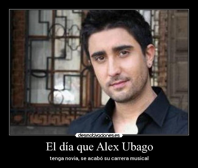 El día que Alex Ubago - tenga novia, se acabó su carrera musical