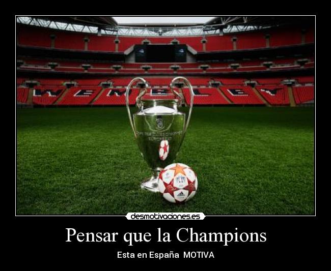 Pensar que la Champions - Esta en España  MOTIVA