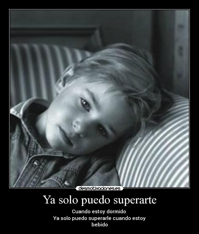 Ya solo puedo superarte - Cuando estoy dormido
Ya solo puedo superarle cuando estoy
bebido