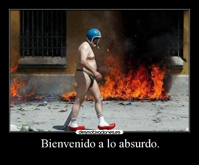 Bienvenido a lo absurdo. -