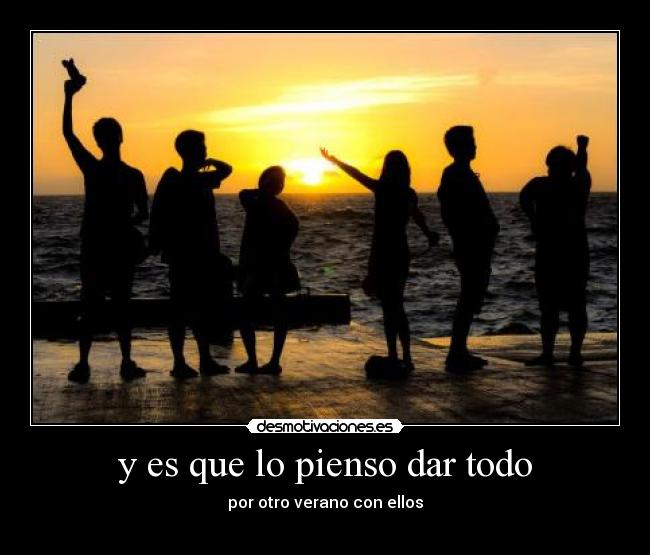 y es que lo pienso dar todo - por otro verano con ellos
