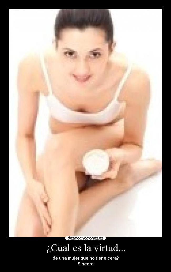 ¿Cual es la virtud... - de una mujer que no tiene cera?
Sincera