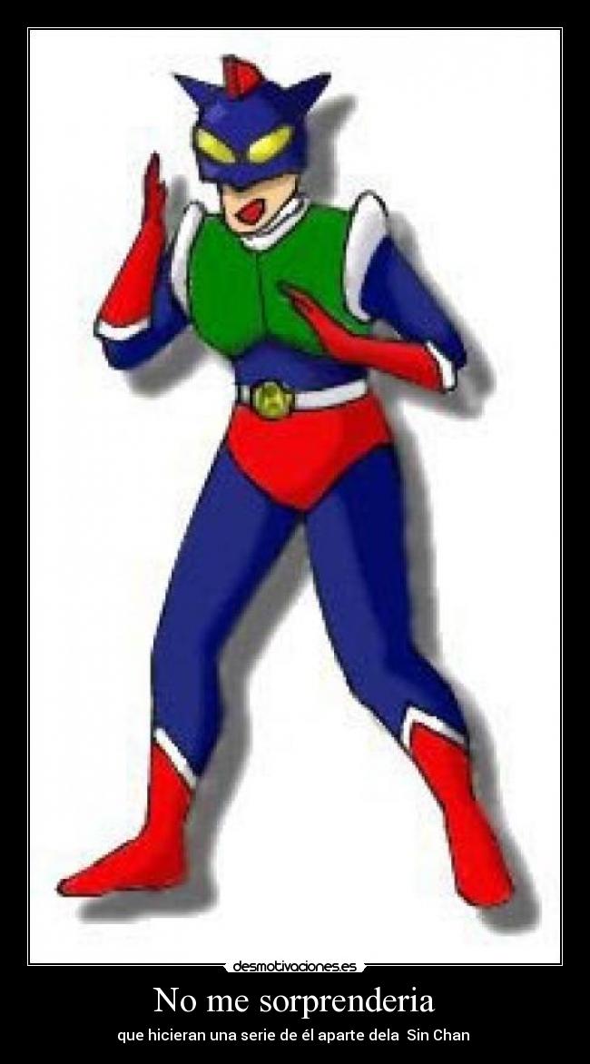 No me sorprenderia - que hicieran una serie de él aparte dela Sin Chan