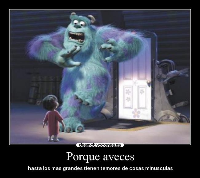 Porque aveces - hasta los mas grandes tienen temores de cosas minusculas