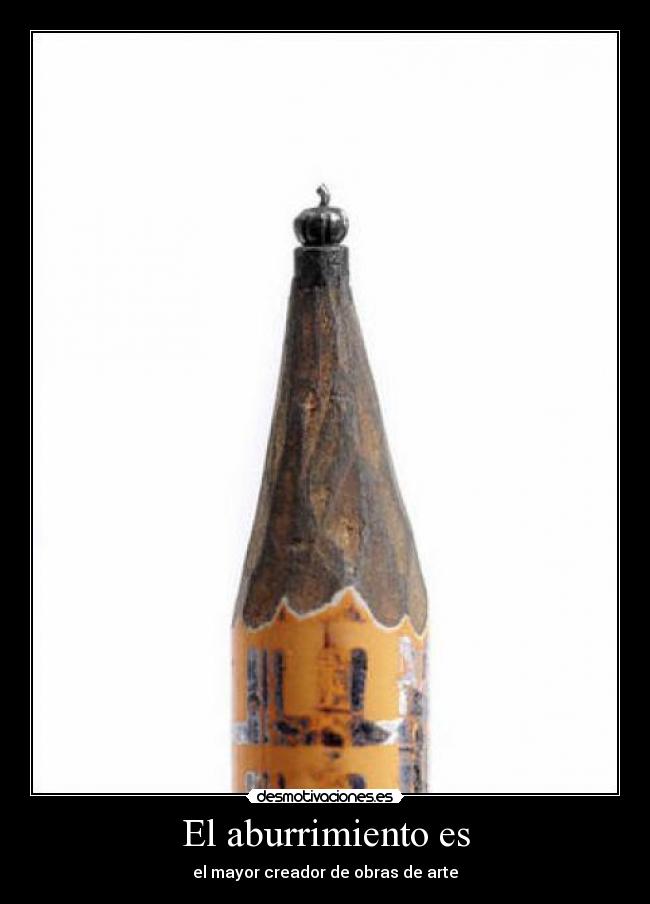 El aburrimiento es - el mayor creador de obras de arte
