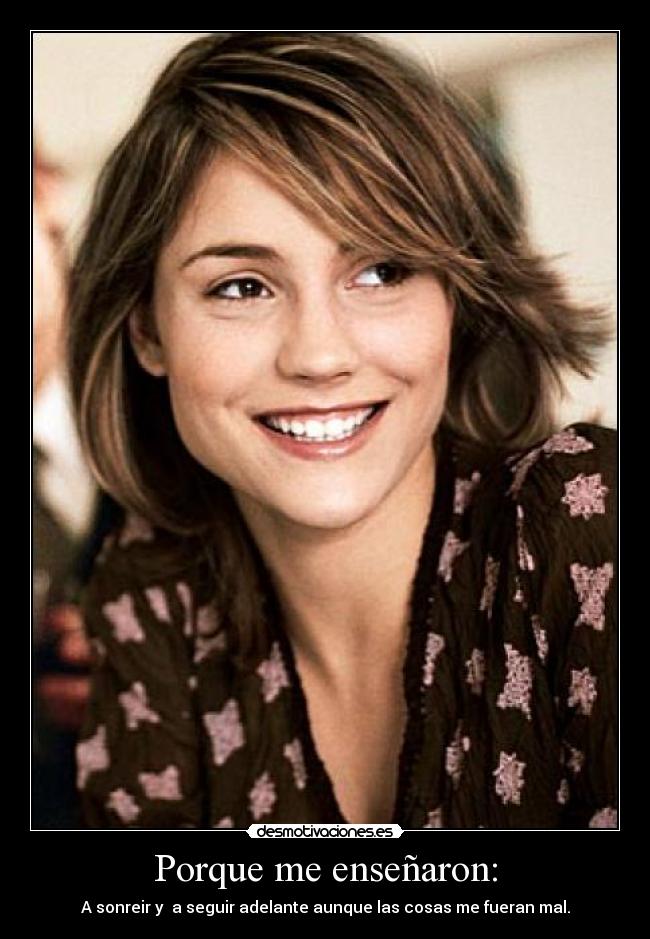 Porque me enseñaron: - A sonreir y a seguir adelante aunque las cosas me fueran mal.