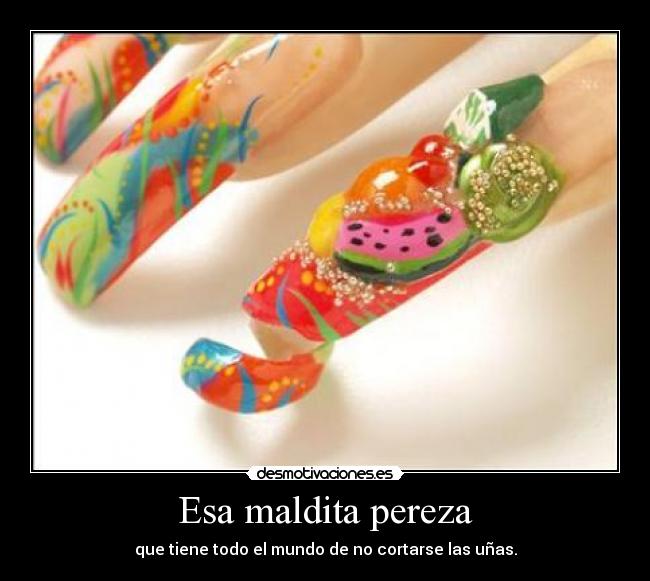 Esa maldita pereza - que tiene todo el mundo de no cortarse las uñas.