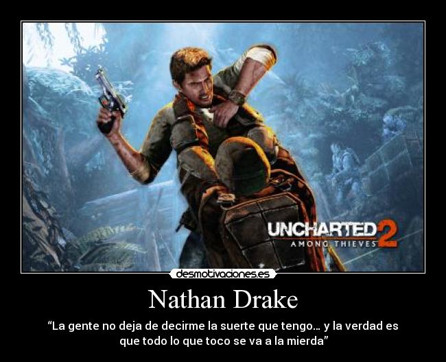 Nathan Drake - “La gente no deja de decirme la suerte que tengo… y la verdad es
que todo lo que toco se va a la mierda”