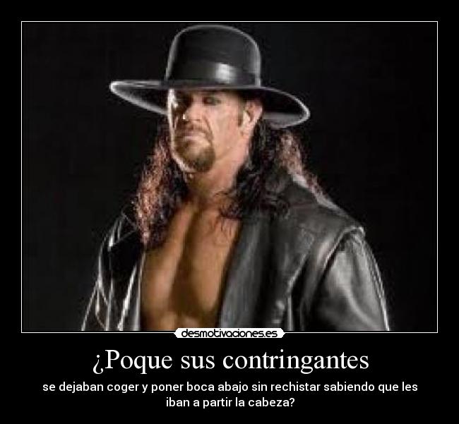 ¿Poque sus contringantes - se dejaban coger y poner boca abajo sin rechistar sabiendo que les
iban a partir la cabeza?