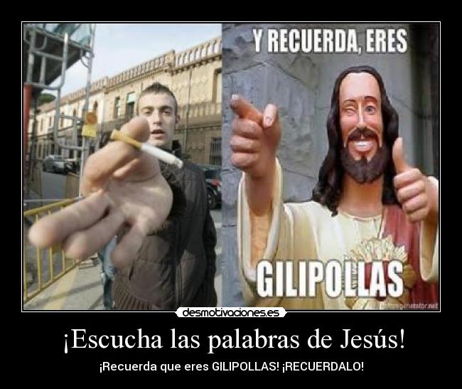 ¡Escucha las palabras de Jesús! - ¡Recuerda que eres GILIPOLLAS! ¡RECUERDALO!