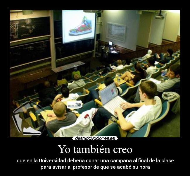 Yo también creo - que en la Universidad debería sonar una campana al final de la clase
para avisar al profesor de que se acabó su hora