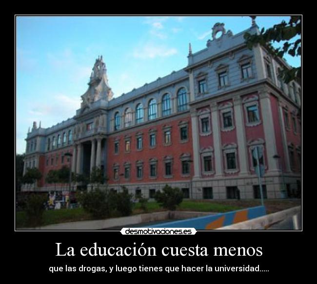 La educación cuesta menos - que las drogas, y luego tienes que hacer la universidad.....