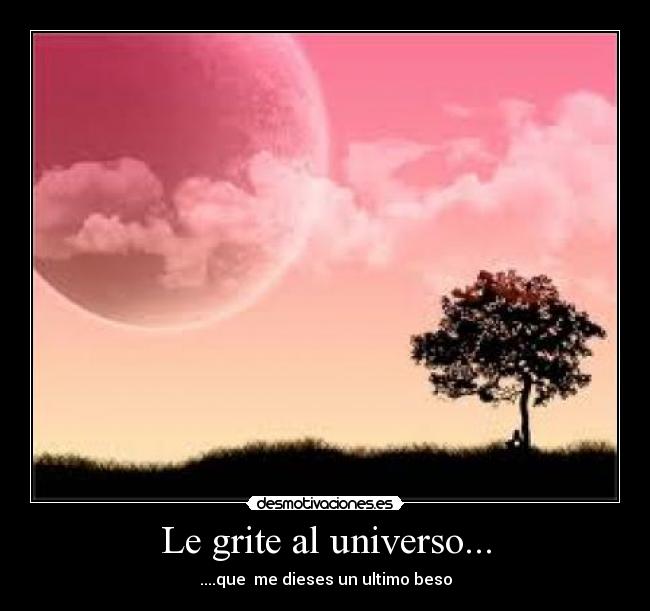 Le grite al universo... -