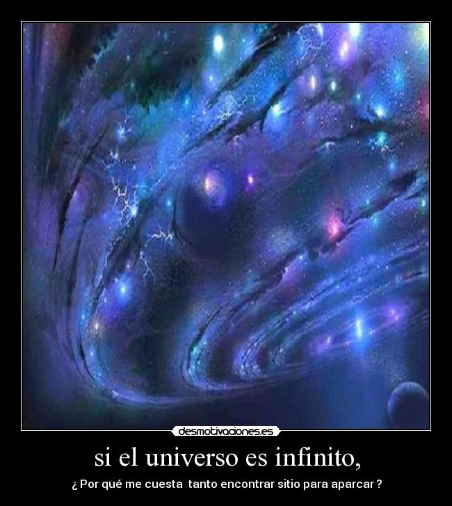 si el universo es infinito, - ¿ Por qué me cuesta  tanto encontrar sitio para aparcar ?