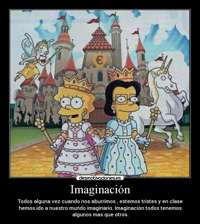 Imaginación - Todos alguna vez cuando nos aburrimos , estemos tristes y en clase
hemos ido a nuestro mundo imaginario. Imaginación todos tenemos
algunos mas que otros.
