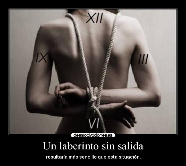 Un laberinto sin salida - resultaría más sencillo que esta situación.
