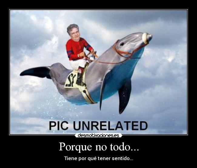 Porque no todo... - Tiene por qué tener sentido...