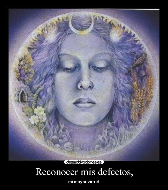 Reconocer mis defectos, - mi mayor virtud.