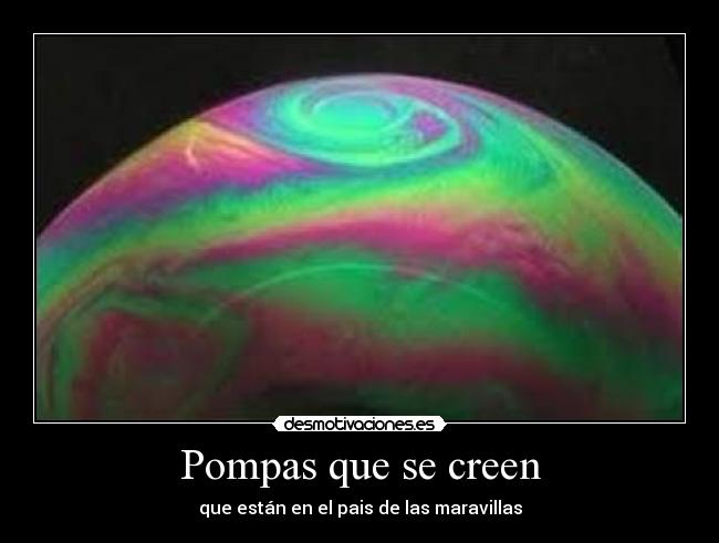 Pompas que se creen - que están en el pais de las maravillas