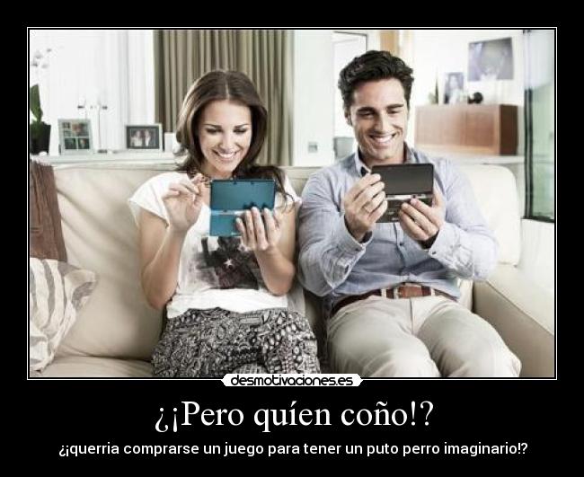 ¿¡Pero quíen coño!? - ¿¡querria comprarse un juego para tener un puto perro imaginario!?