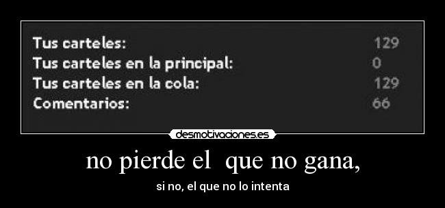 no pierde el que no gana, -