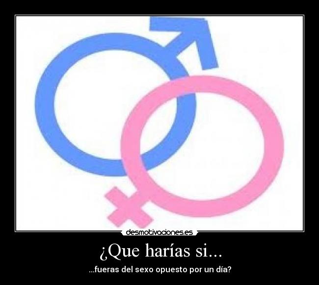 ¿Que harías si... - ...fueras del sexo opuesto por un día?