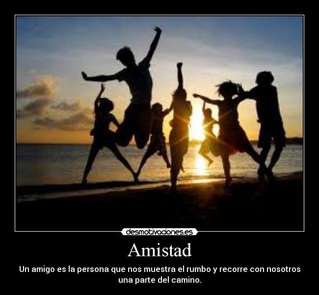 Amistad - Un amigo es la persona que nos muestra el rumbo y recorre con nosotros
una parte del camino.