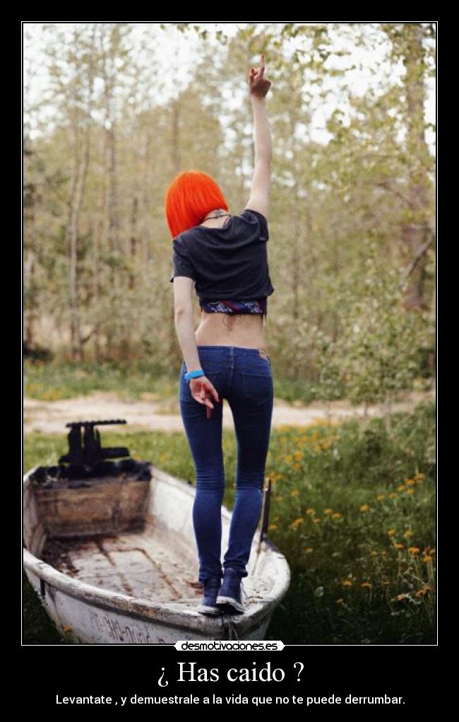 ¿ Has caido ? - Levantate , y demuestrale a la vida que no te puede derrumbar.