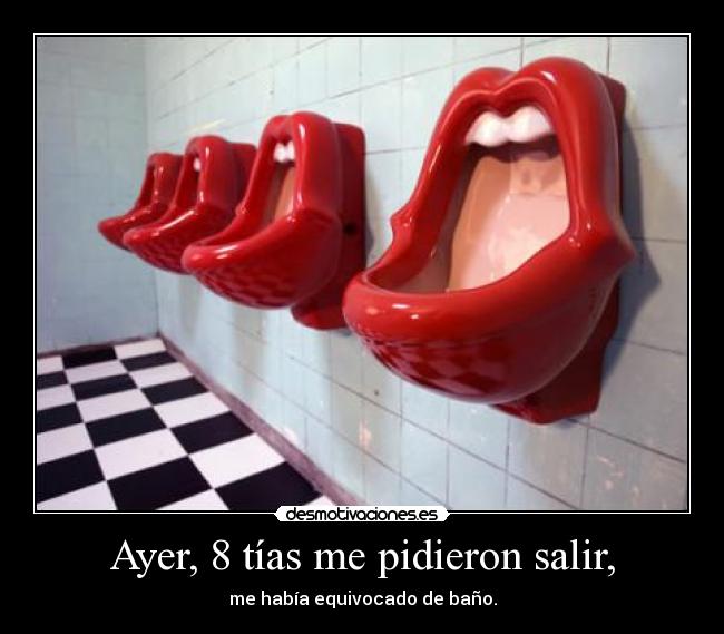 Ayer, 8 tías me pidieron salir, -